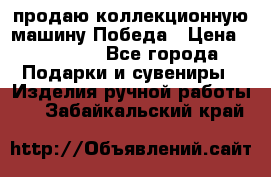 продаю коллекционную машину Победа › Цена ­ 20 000 - Все города Подарки и сувениры » Изделия ручной работы   . Забайкальский край